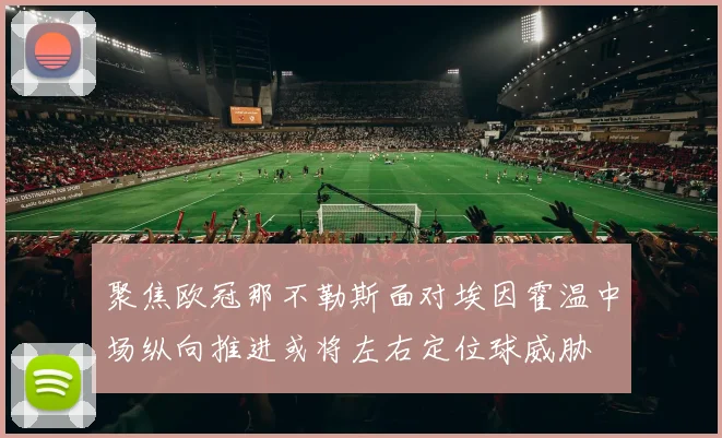 聚焦欧冠那不勒斯面对埃因霍温中场纵向推进或将左右定位球威胁