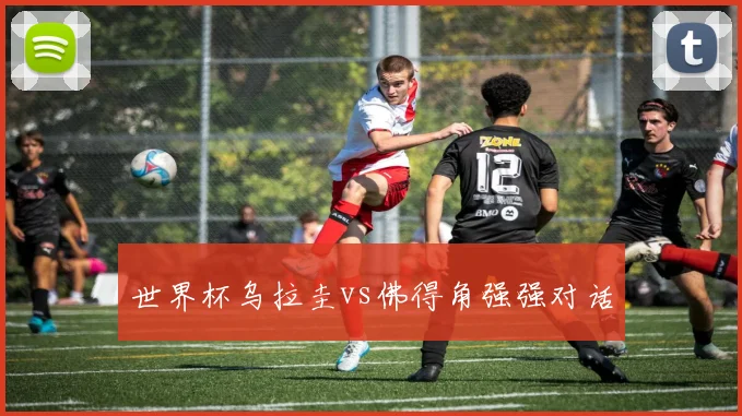 世界杯乌拉圭vs佛得角强强对话