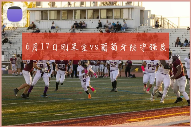 6月17日刚果金vs葡萄牙防守强度