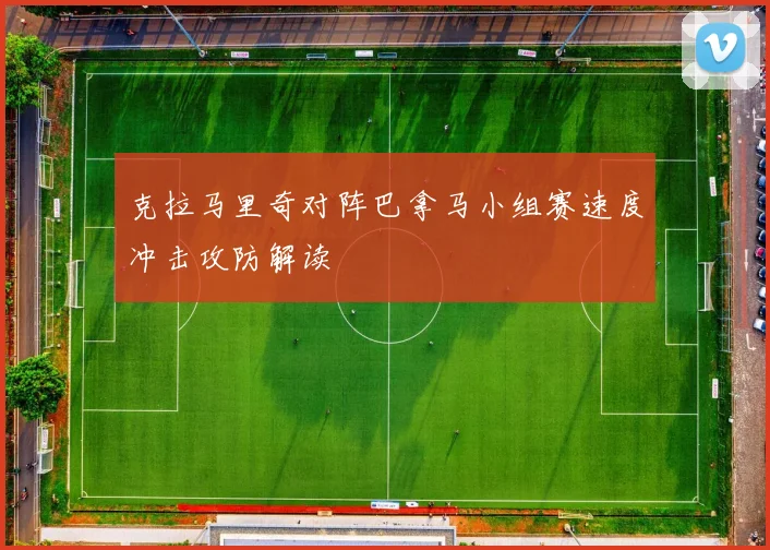 克拉马里奇对阵巴拿马小组赛速度冲击攻防解读