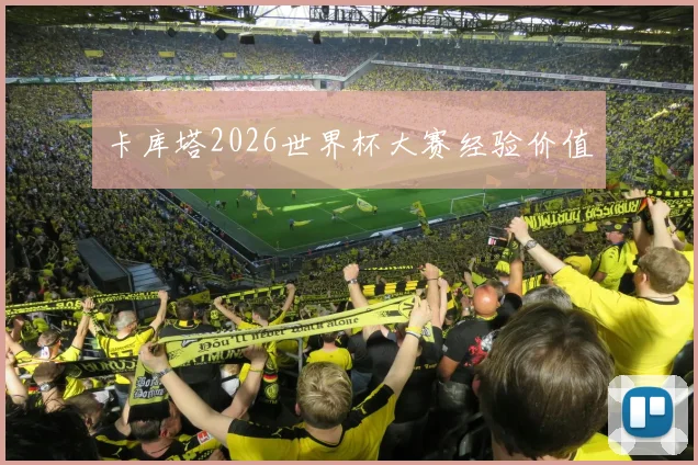 卡库塔2026世界杯大赛经验价值