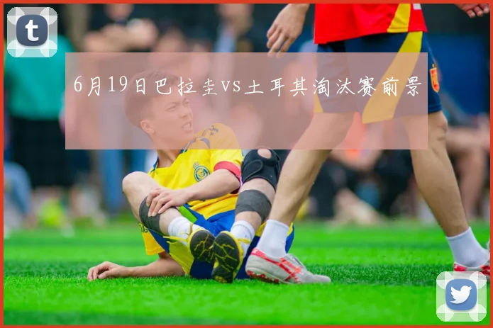6月19日巴拉圭vs土耳其淘汰赛前景