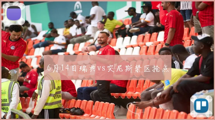 6月14日瑞典vs突尼斯禁区抢点