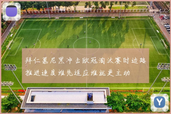 拜仁慕尼黑冲击欧冠淘汰赛时边路推进速度谁先适应谁就更主动