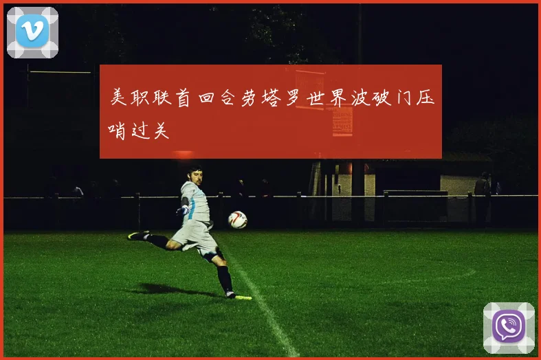美职联首回合劳塔罗世界波破门压哨过关