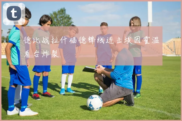德比战拉什福德锋线连击埃因霍温看台炸裂