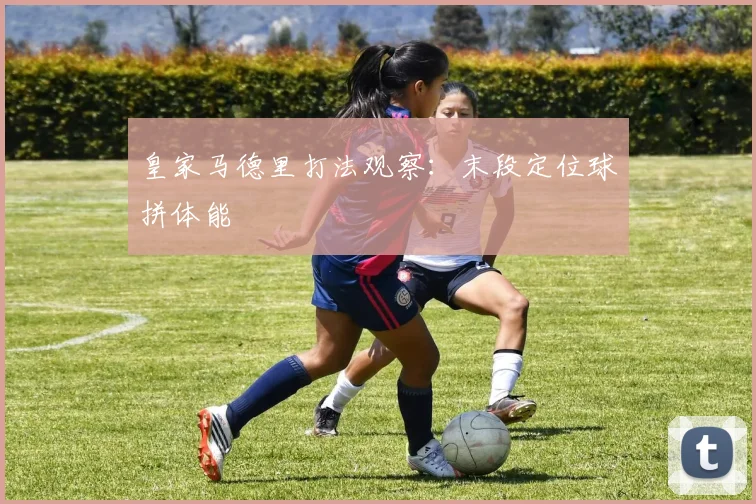 皇家马德里打法观察：末段定位球拼体能