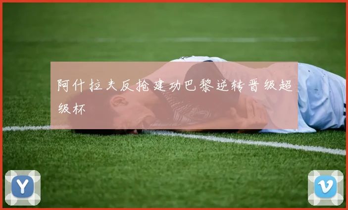 阿什拉夫反抢建功巴黎逆转晋级超级杯