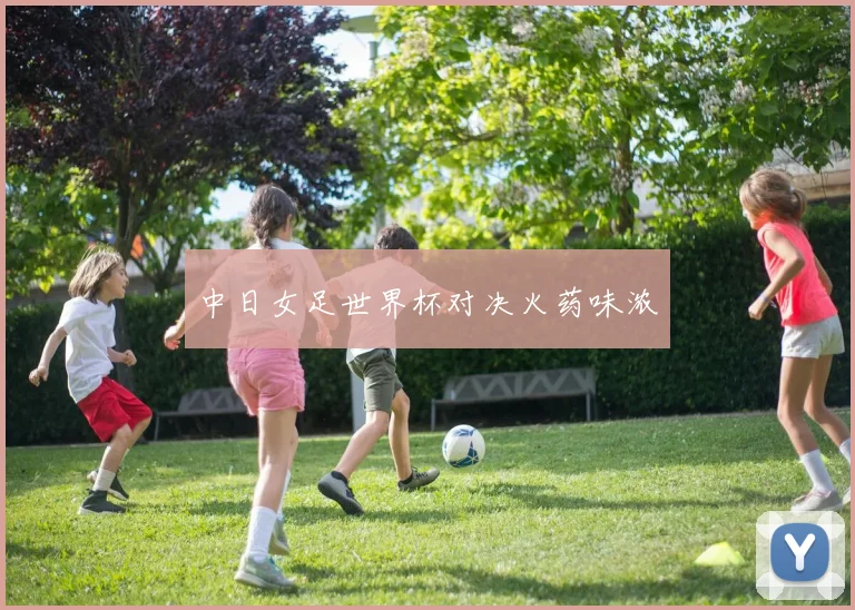 中日女足世界杯对决火药味浓