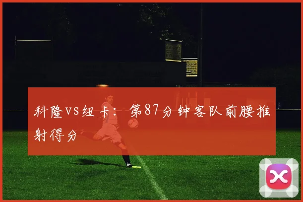 科隆vs纽卡:第87分钟客队前腰推射得分