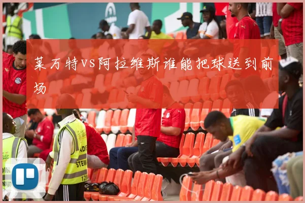 莱万特vs阿拉维斯谁能把球送到前场