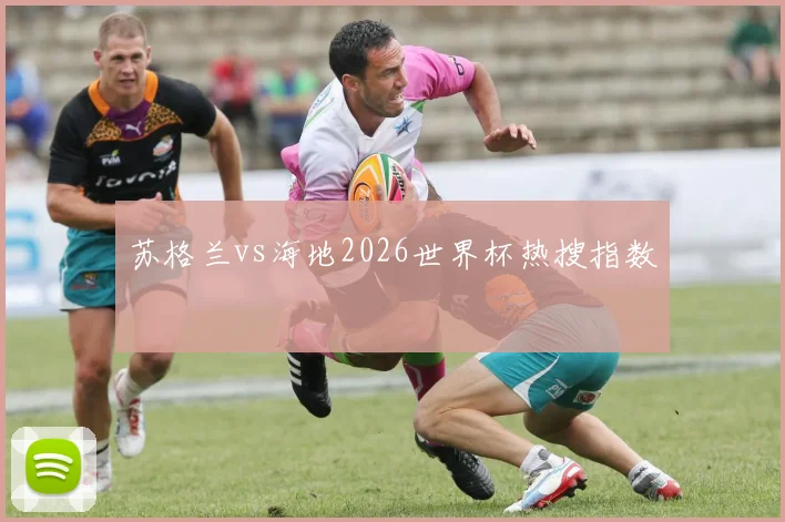 苏格兰vs海地2026世界杯热搜指数