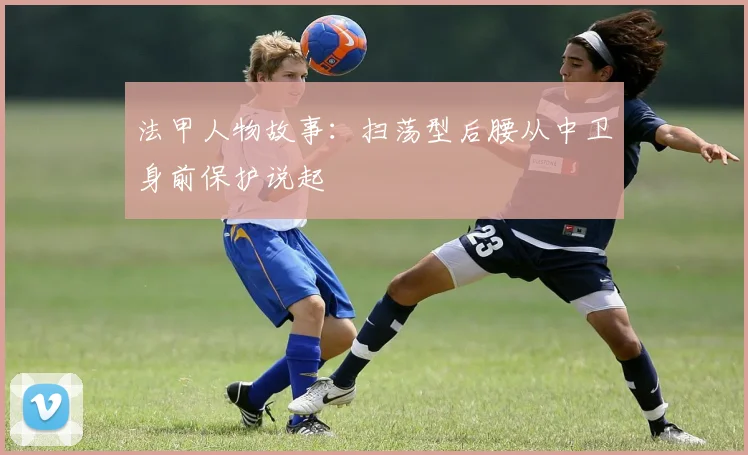 法甲人物故事:扫荡型后腰从中卫身前保护说起