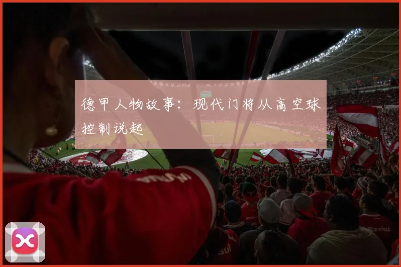 德甲人物故事:现代门将从高空球控制说起